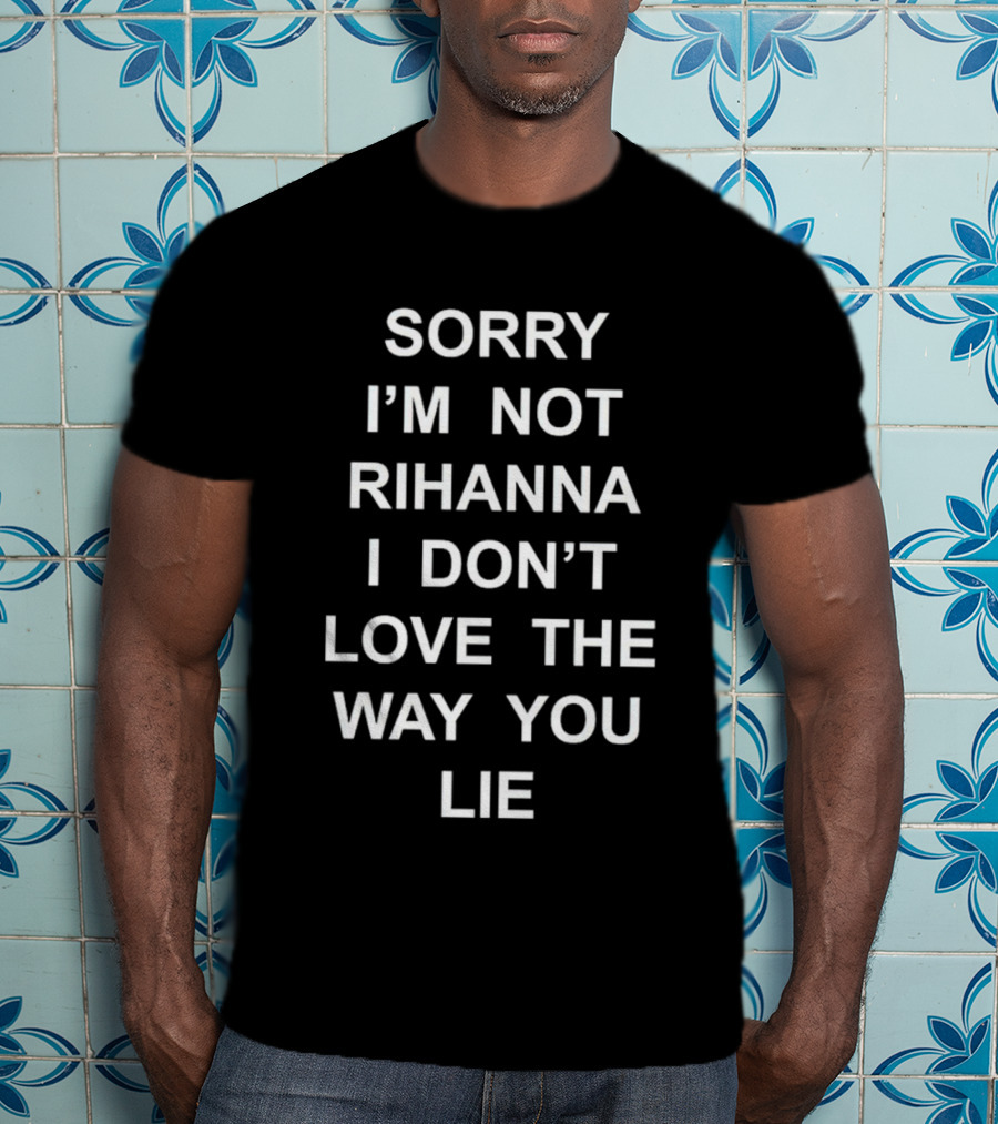 Sorry I’m Not Rihanna I Don’t Love The Way You Lie T-Shirt