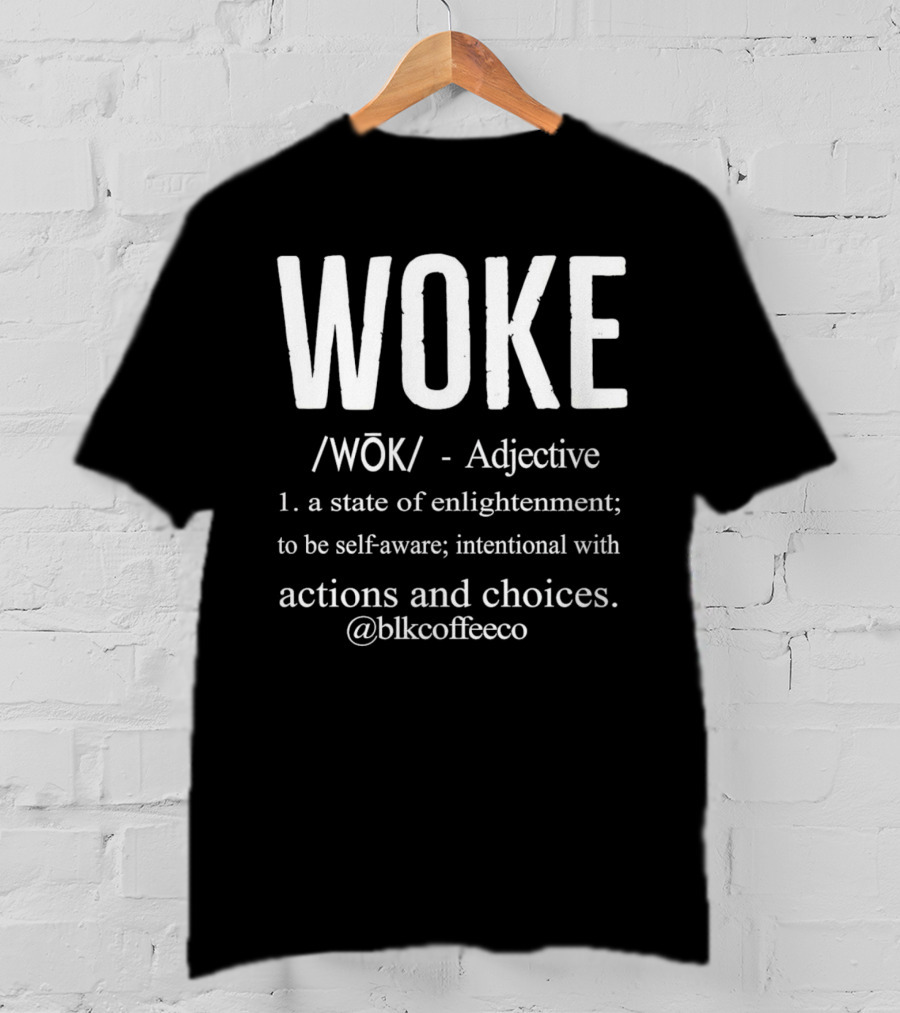 WOKE Definition Adjective State Of Enlightenment Self-Aware Intentional Actions Choices @blkcoffee.co T-Shirt