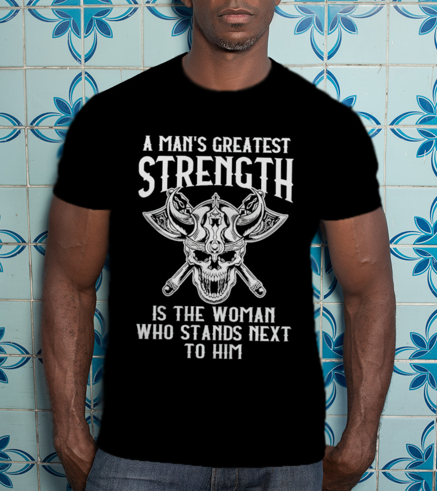 A Man's Greatest Strength Skull Viking Warrior Woman Stands Next To Him T-Shirt