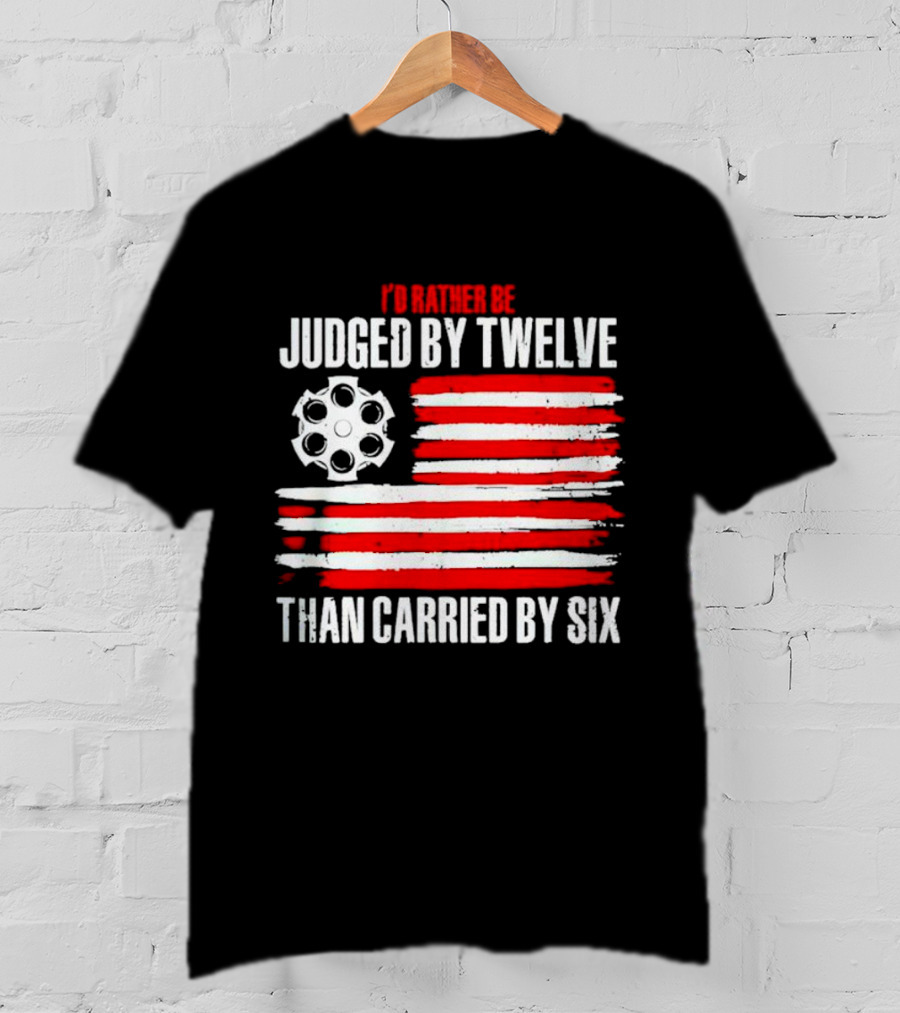 I’d Rather Be Judged By Twelve Than Carried By Six Flag T-Shirt