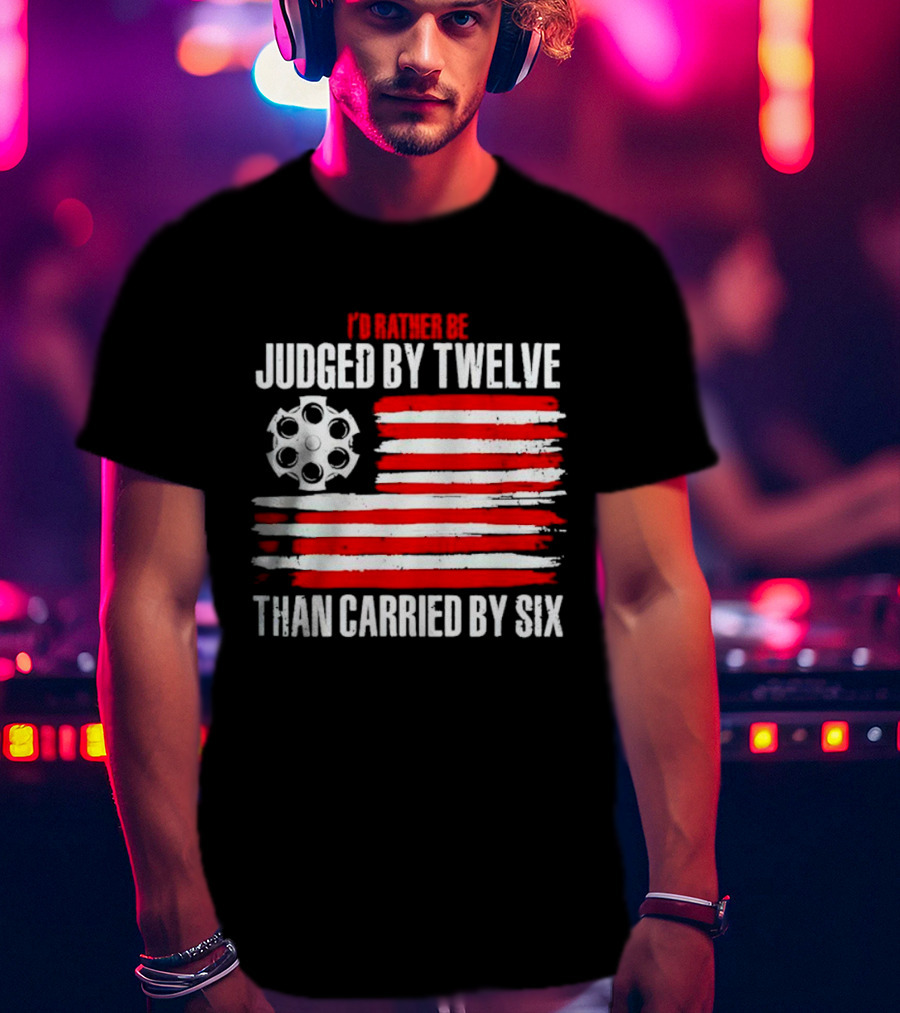 I’d Rather Be Judged By Twelve Than Carried By Six Flag T-Shirt