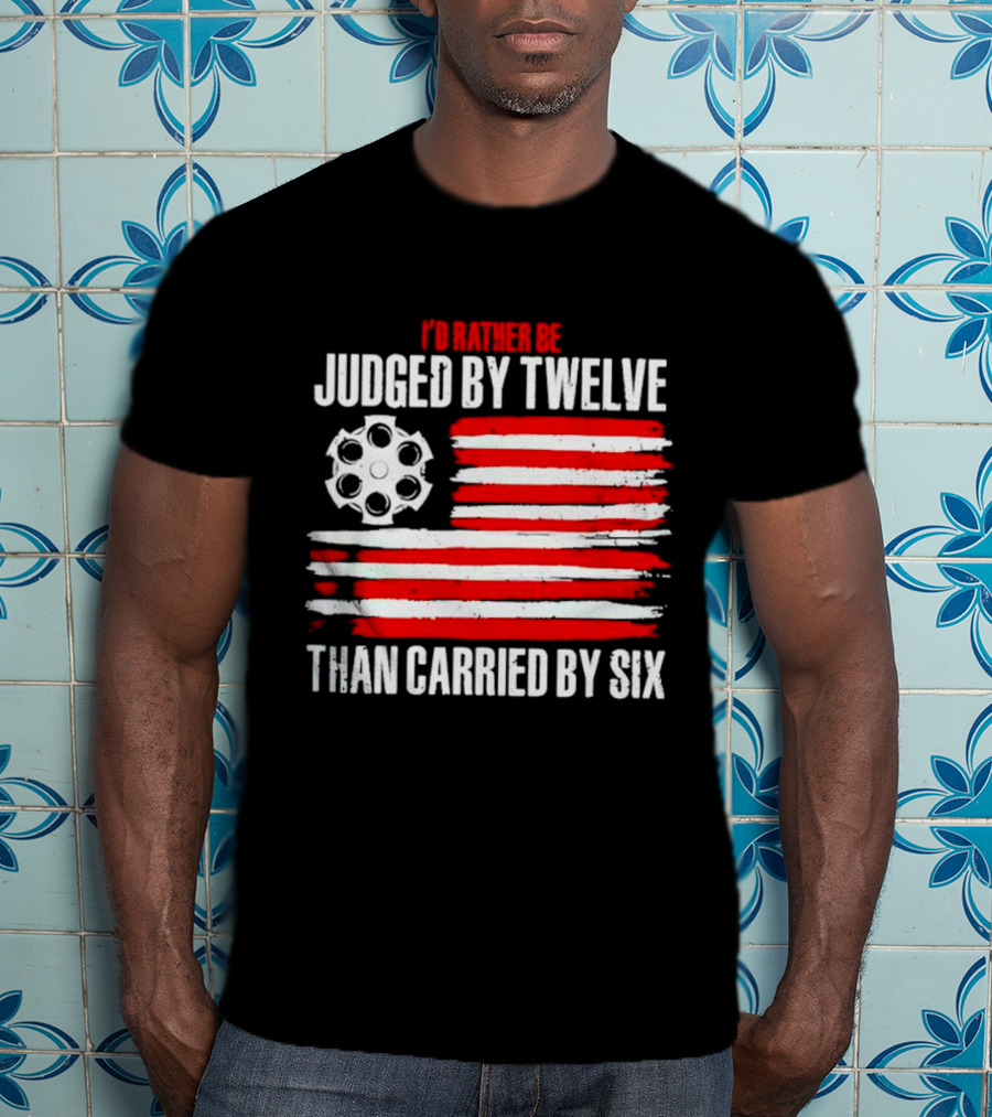 I’d Rather Be Judged By Twelve Than Carried By Six Flag T-Shirt