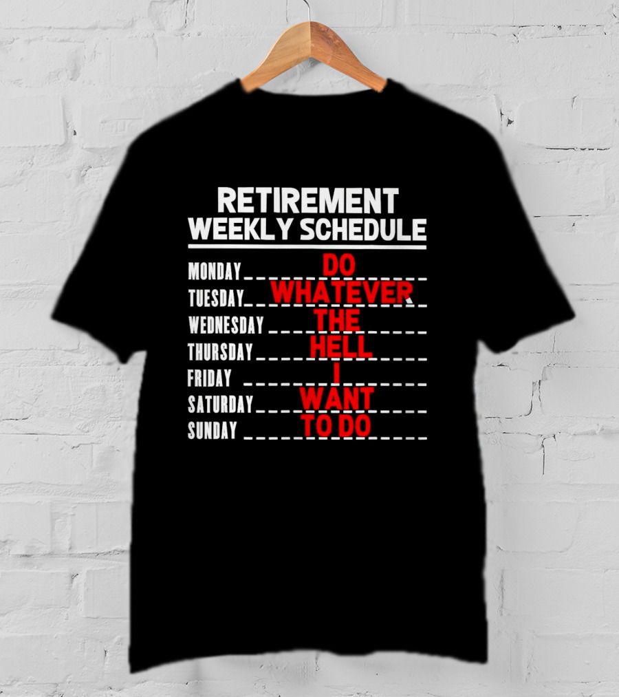 Retirement Weekly Schedule Do Whatever The Hell I Want To Do T-Shirt