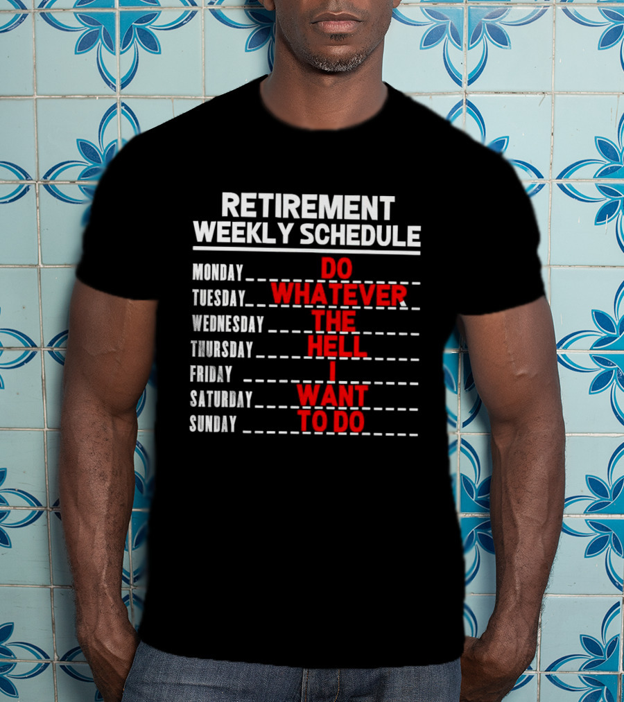 Retirement Weekly Schedule Do Whatever The Hell I Want To Do T-Shirt