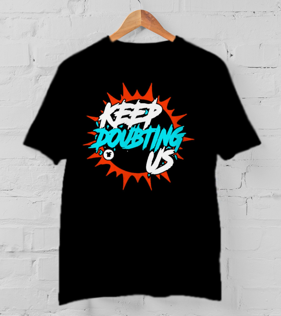 Miami Dolphins Keep Doubting Us Bold Splash T-Shirt