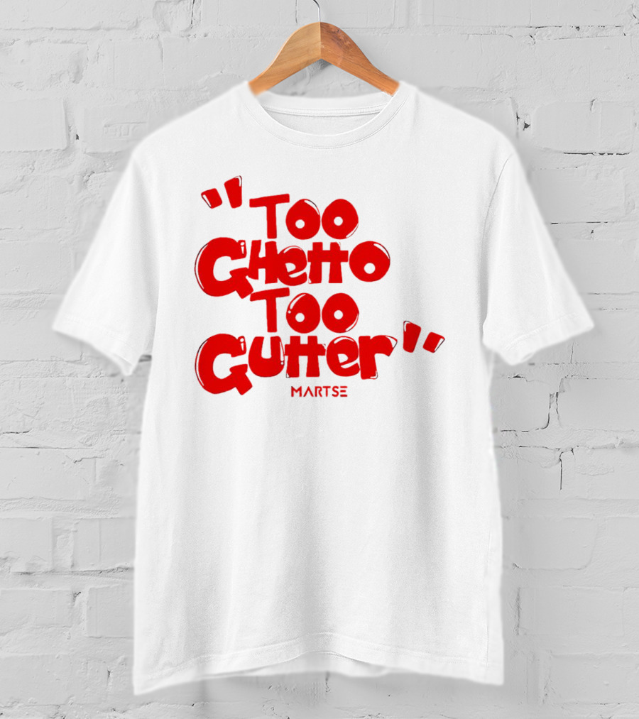 Too Ghetto Too Gutter Martse T-Shirt