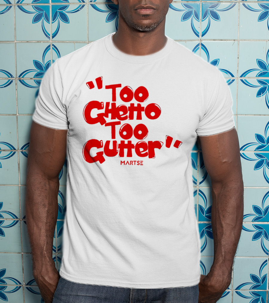Too Ghetto Too Gutter Martse T-Shirt