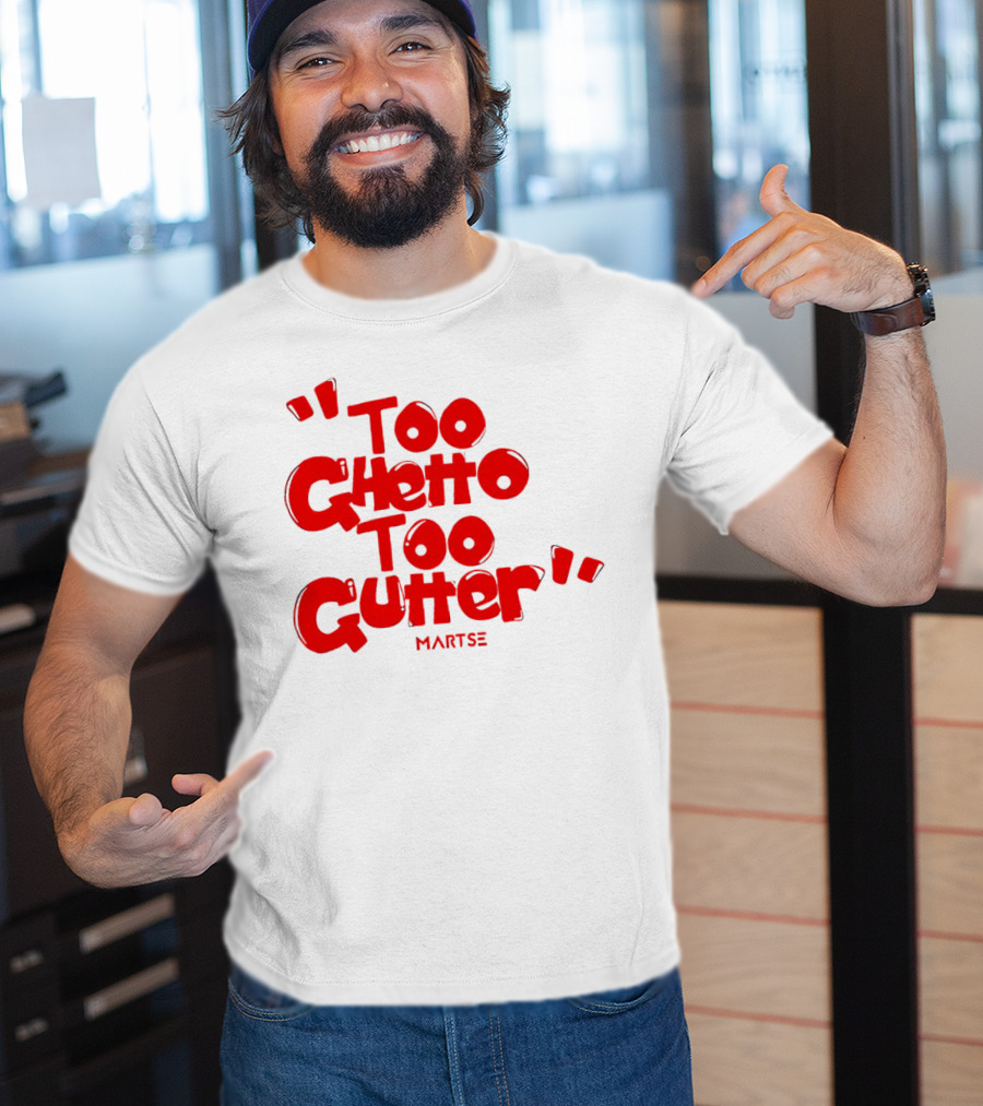 Too Ghetto Too Gutter Martse T-Shirt