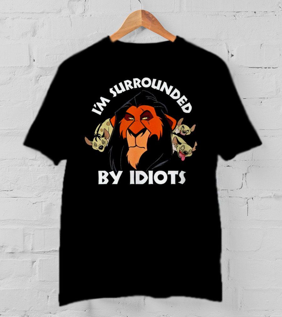 Lion King Scar Surrounded By Hyenas I'm Surrounded By Idiots T-Shirt