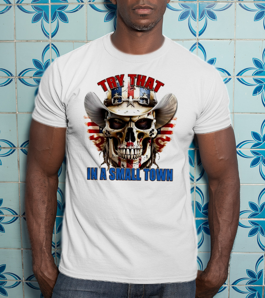 Try That In A Small Town Skull With American Flag Cowboy Hat T-Shirt