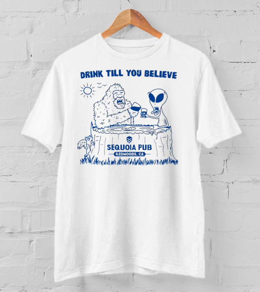 Drink Till You Believe Bigfoot Alien Sequoia Pub Redwoods CA T-Shirt