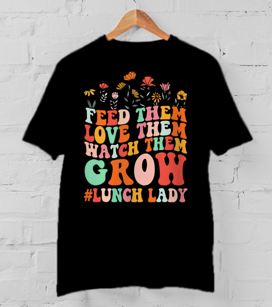 Feed Them Love Them Watch Them Grow #Lunch Lady T-Shirt
