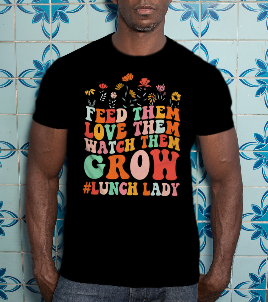 Feed Them Love Them Watch Them Grow #Lunch Lady T-Shirt