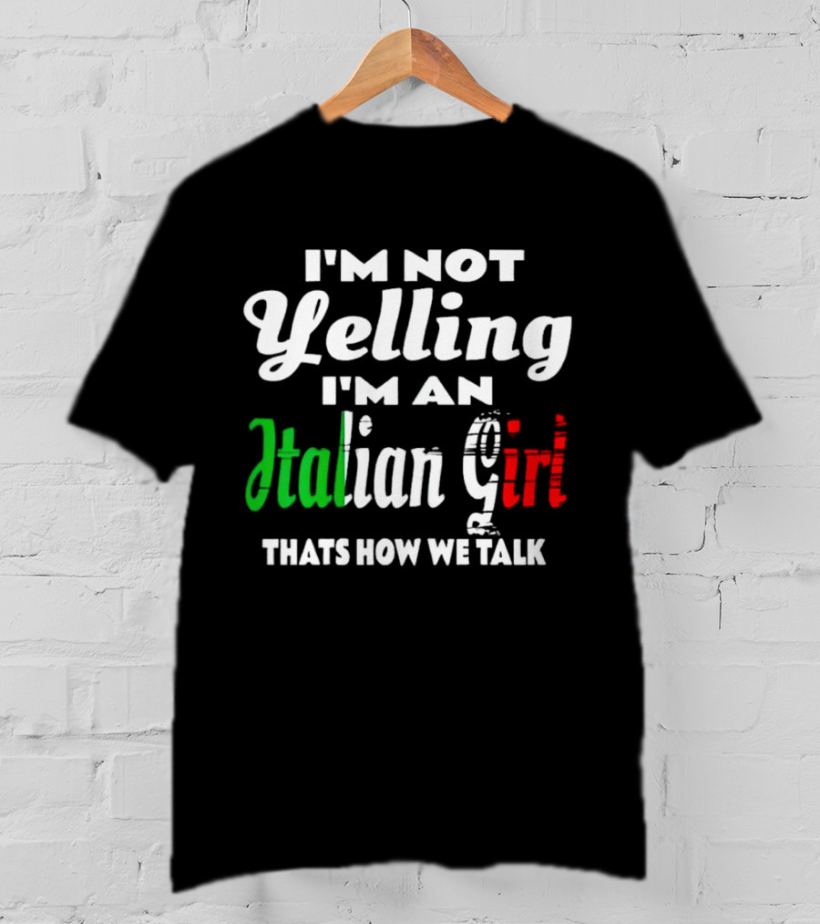 I’m Not Yelling I’m An Italian Girl That’s How We Talk T-Shirt