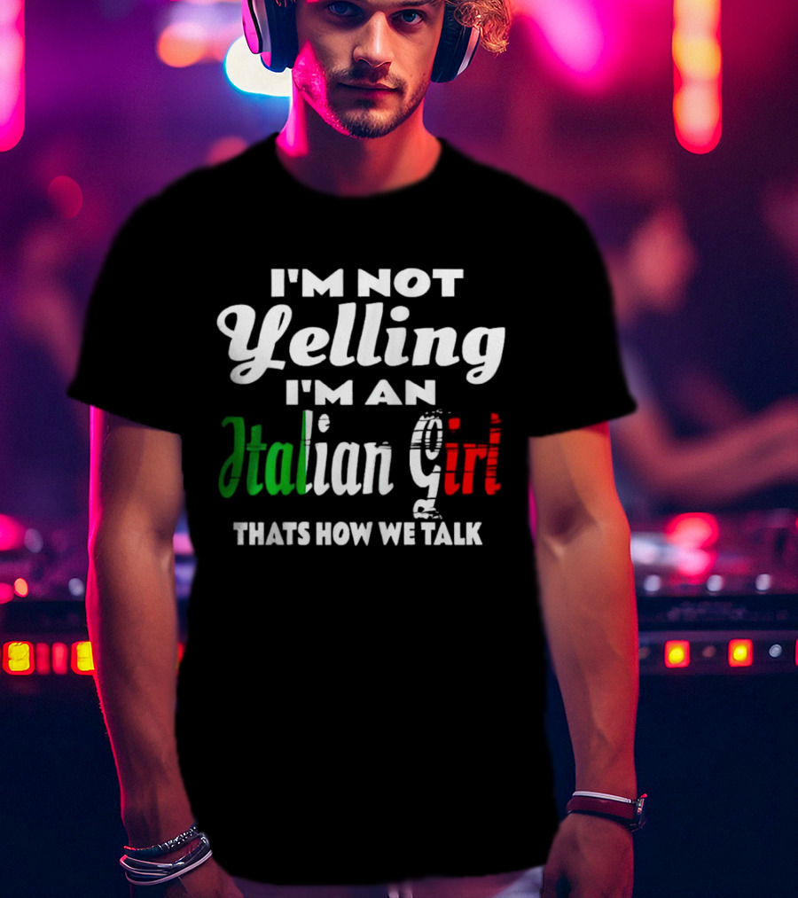 I’m Not Yelling I’m An Italian Girl That’s How We Talk T-Shirt