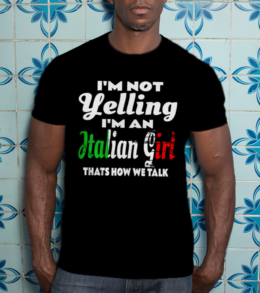 I’m Not Yelling I’m An Italian Girl That’s How We Talk T-Shirt