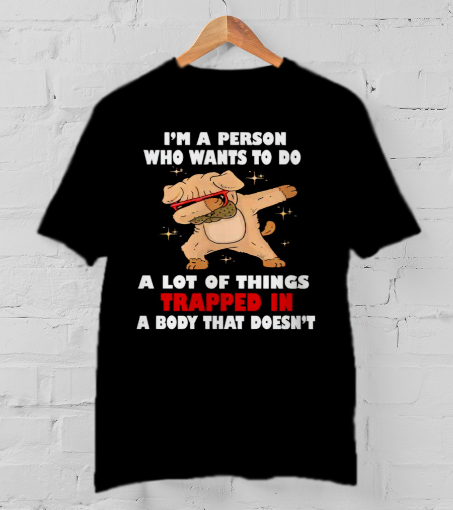I'm A Person Who Wants To Do A Lot Of Things Trapped In A Body That Doesn’t Dog Dabbing T-Shirt