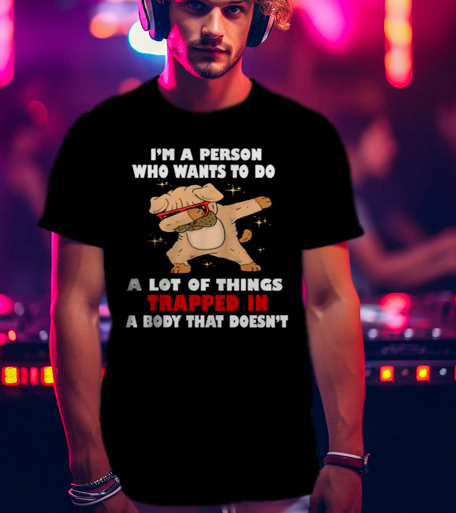I'm A Person Who Wants To Do A Lot Of Things Trapped In A Body That Doesn’t Dog Dabbing T-Shirt