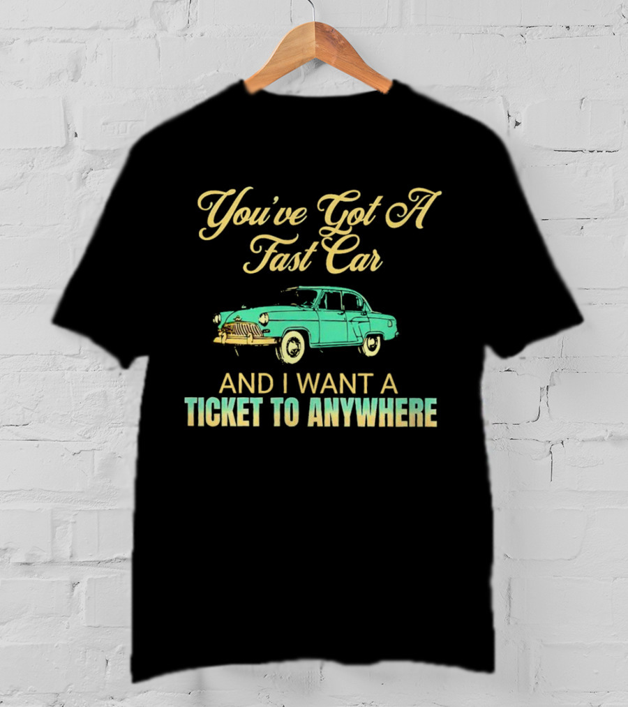 You've Got A Fast Car And I Want A Ticket To Anywhere Luke Combs T-Shirt