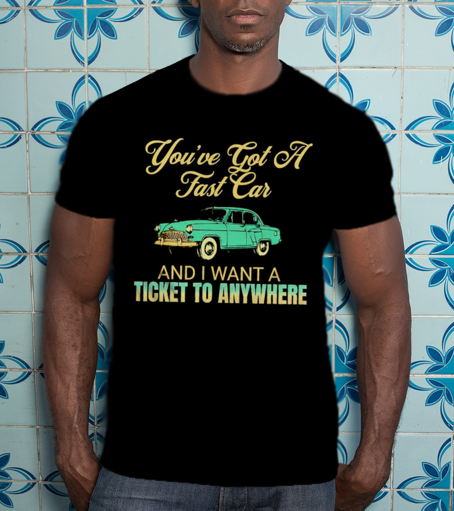 You've Got A Fast Car And I Want A Ticket To Anywhere Luke Combs T-Shirt