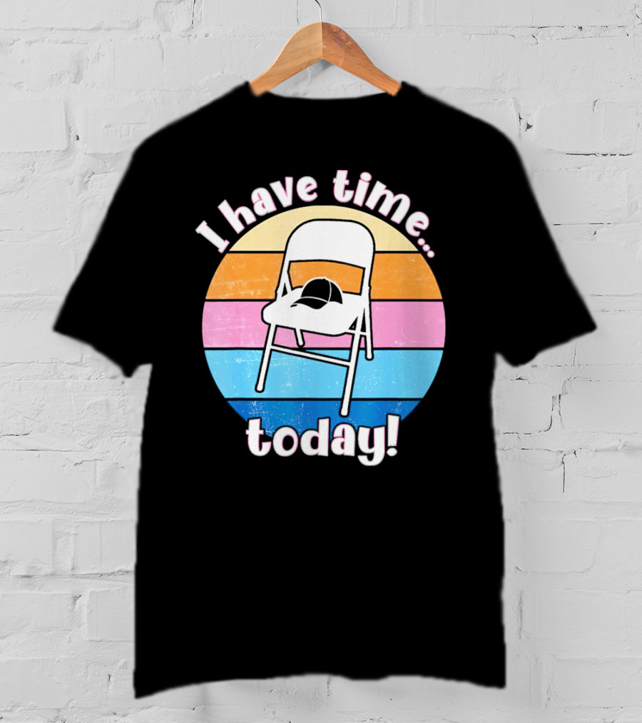 I Have Time Today White Metal Folding Chair T-Shirt