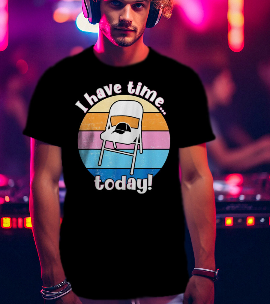 I Have Time Today White Metal Folding Chair T-Shirt