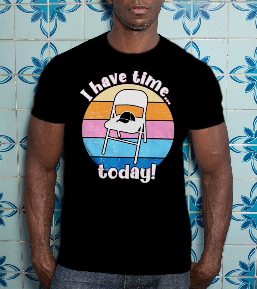 I Have Time Today White Metal Folding Chair T-Shirt