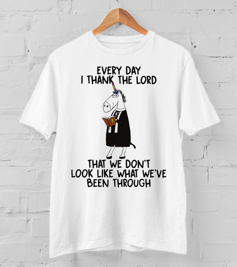Unicorn Every Day I Thank The Lord That We Don’t Look Like What We’ve Been Through T-Shirt