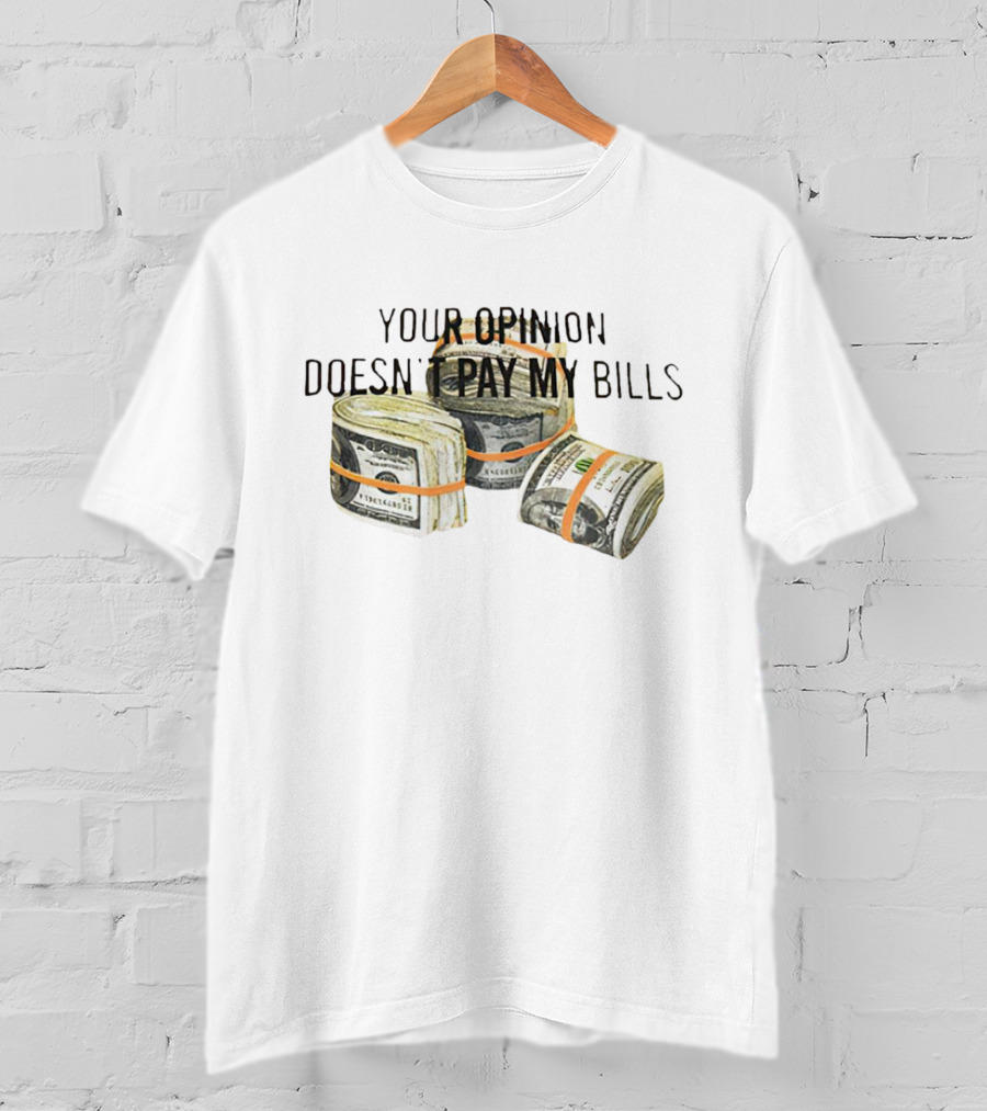 Your Opinion Doesn’t Pay My Bills Dollar Stacks T-Shirt