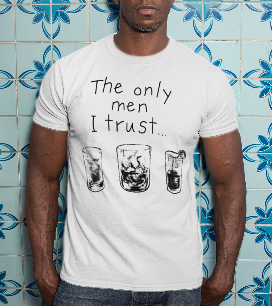 The Only Men I Trust Whiskey Rum Tequila T-Shirt