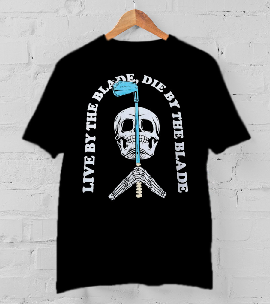 Live By The Blade Die By The Blade Golf Skull Skeleton Crossed Club T-Shirt
