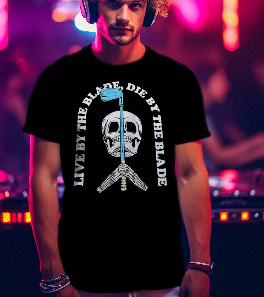 Live By The Blade Die By The Blade Golf Skull Skeleton Crossed Club T-Shirt