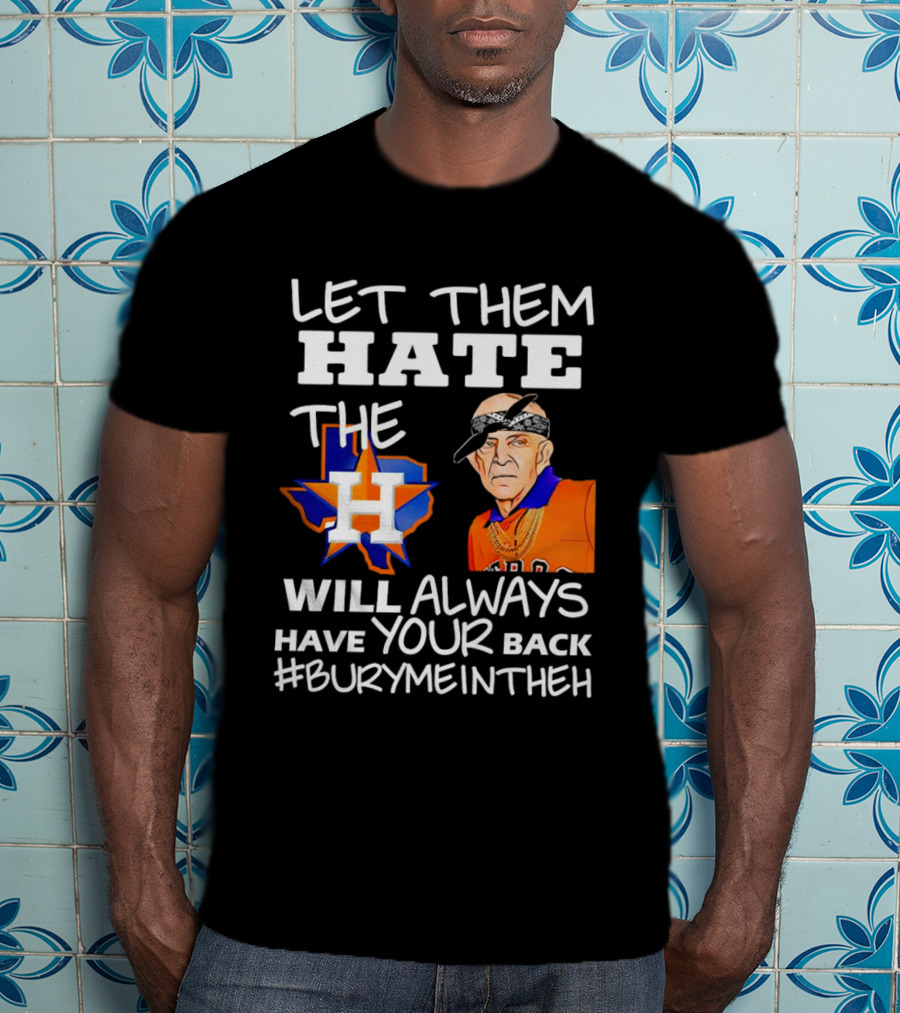 Let Them Hate The Houston Astros Will Always Have Your Back #BuryMeInTheH T-Shirt