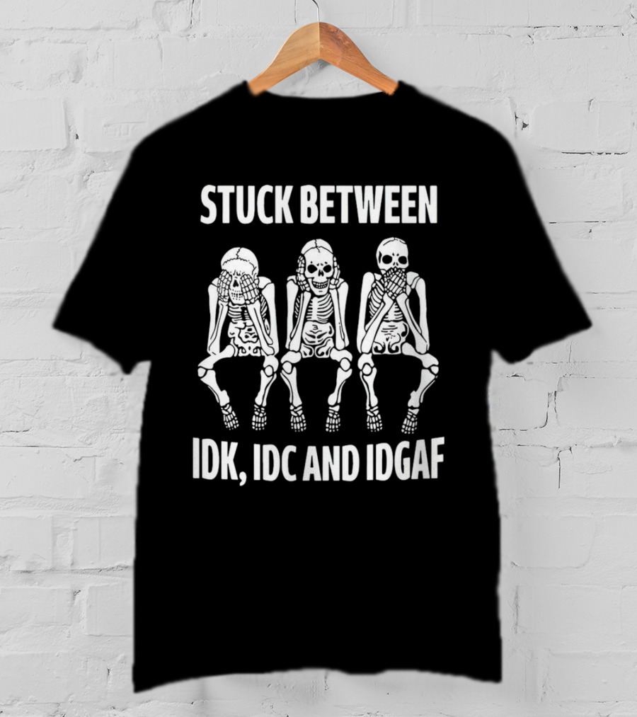 Stuck Between IDK IDC And IDGAF Skeletons T-Shirt