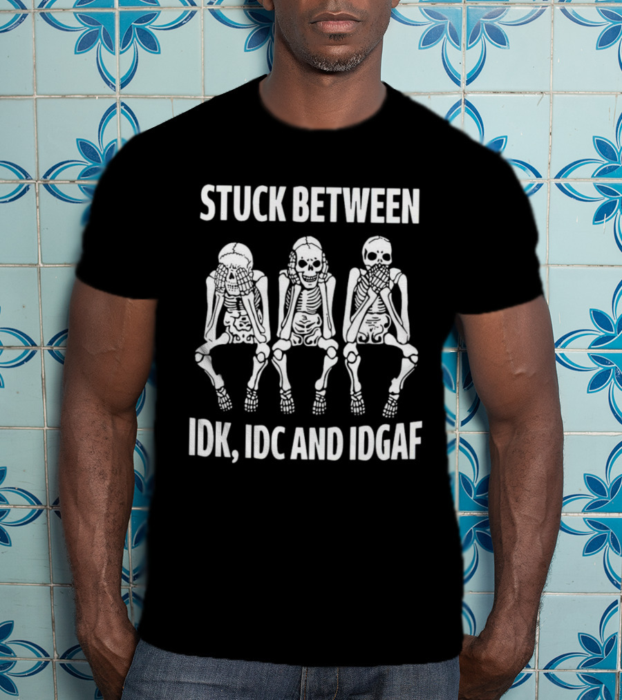 Stuck Between IDK IDC And IDGAF Skeletons T-Shirt