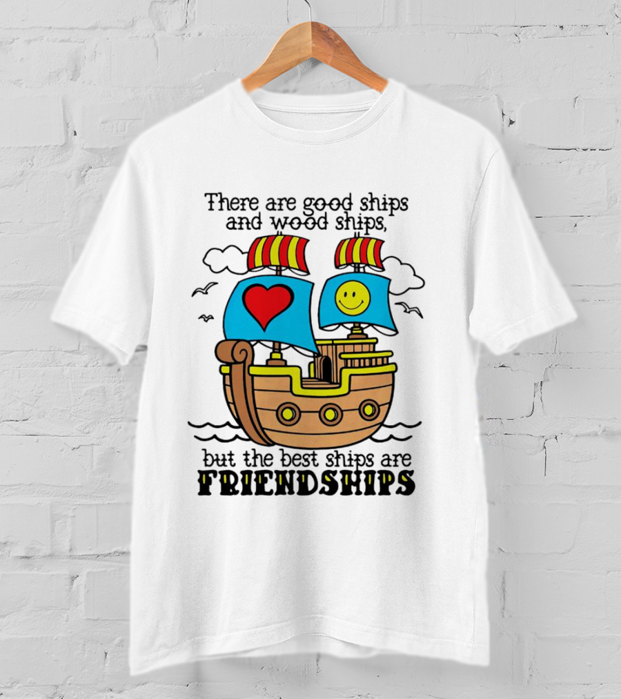 There Are Good Ships And Wood Ships Heart And Smiley Face Friendship Sailboat T-Shirt