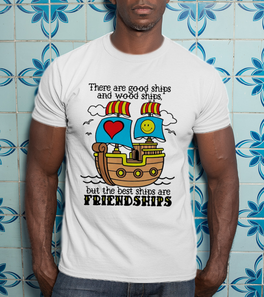 There Are Good Ships And Wood Ships Heart And Smiley Face Friendship Sailboat T-Shirt