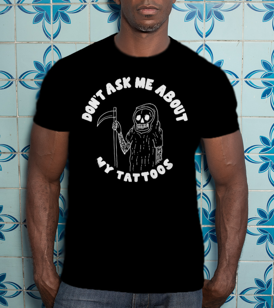 Don't Ask Me About My Tattoos Grim Reaper Skeleton Sleeved With Scythe T-Shirt