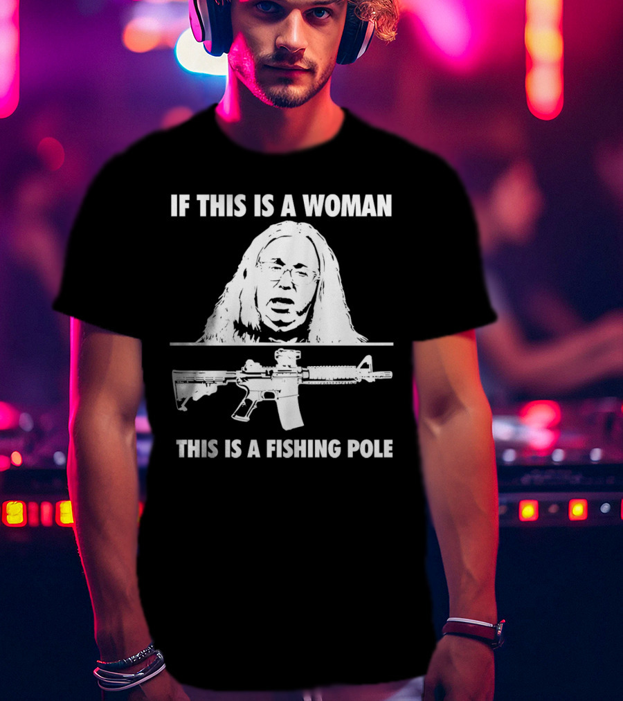 If This Is A Woman This Is A Fishing Pole Gun T-Shirt