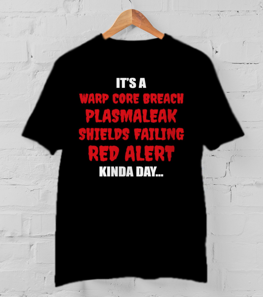 It's A Warp Core Breach Plasma Leak Shields Failing Red Alert Kinda Day T-Shirt