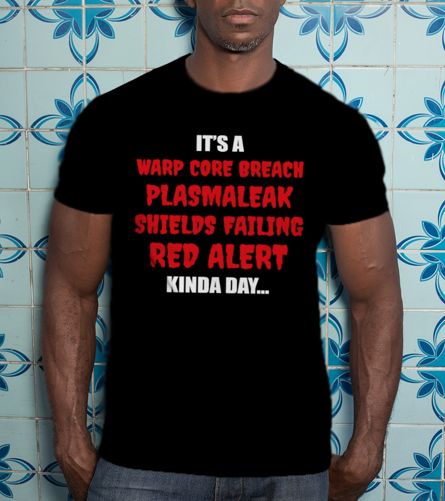 It's A Warp Core Breach Plasma Leak Shields Failing Red Alert Kinda Day T-Shirt