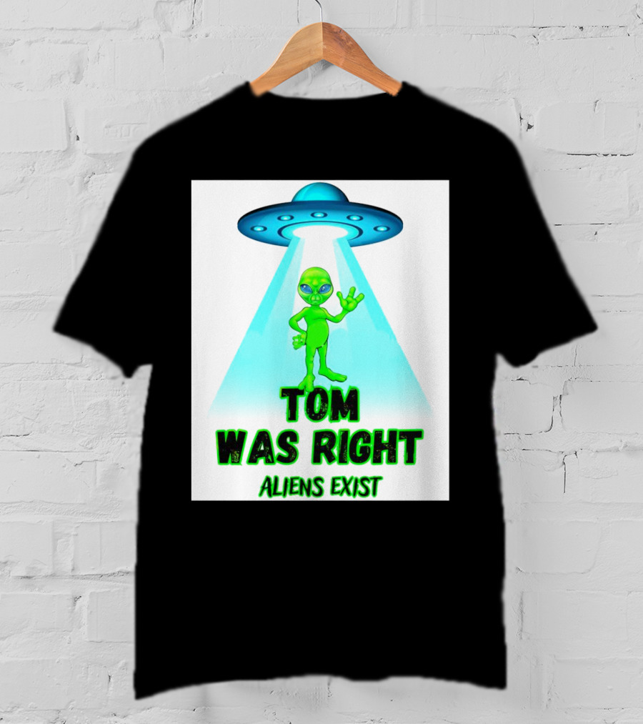 Tom Was Right Aliens Exist UFO T-Shirt