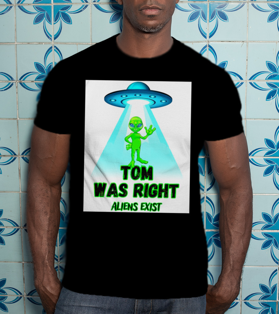 Tom Was Right Aliens Exist UFO T-Shirt