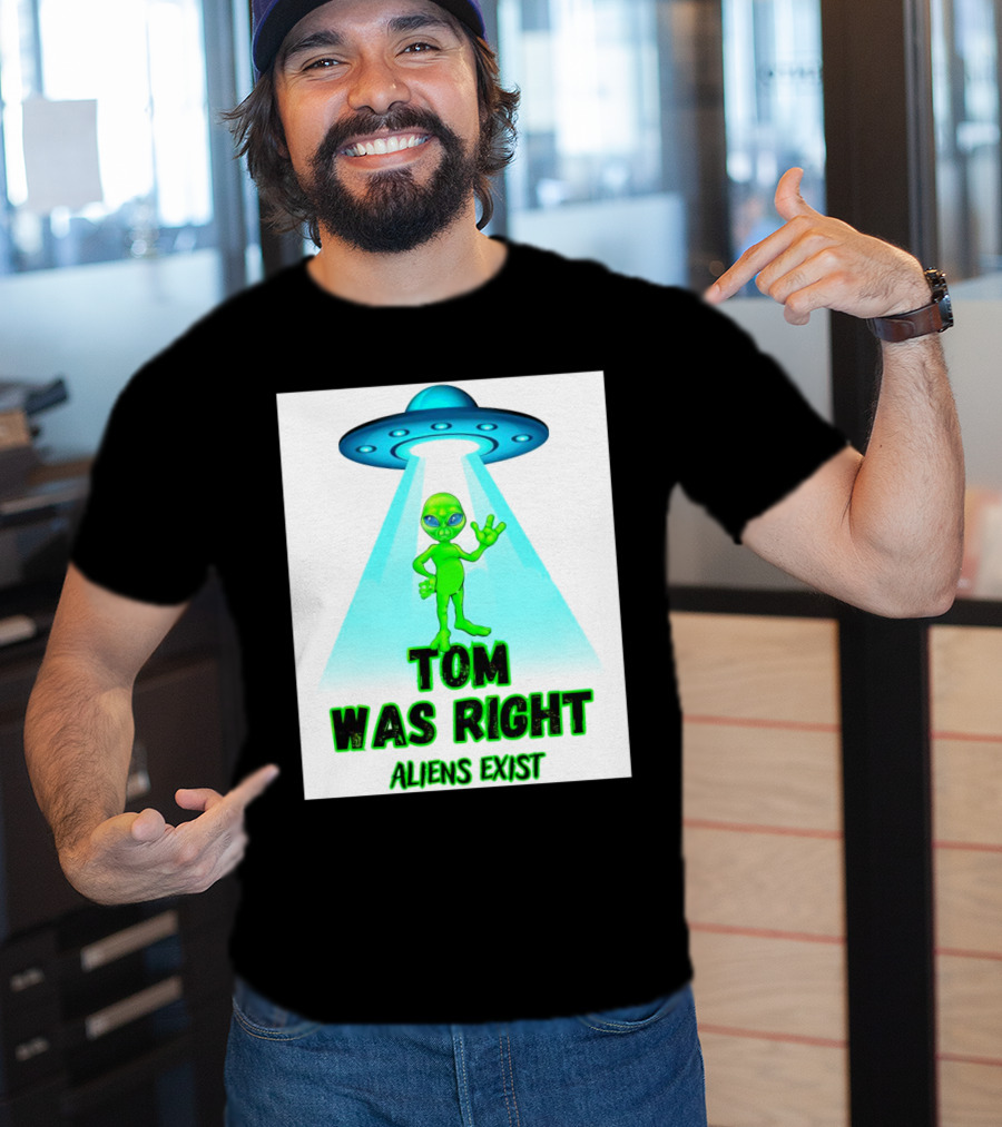 Tom Was Right Aliens Exist UFO T-Shirt