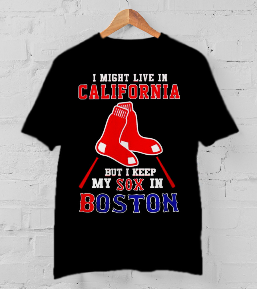 I Might Live In California But I Keep My Sox In Boston Red Sox T-Shirt