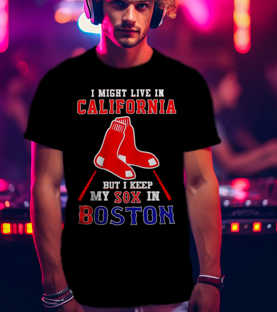 I Might Live In California But I Keep My Sox In Boston Red Sox T-Shirt