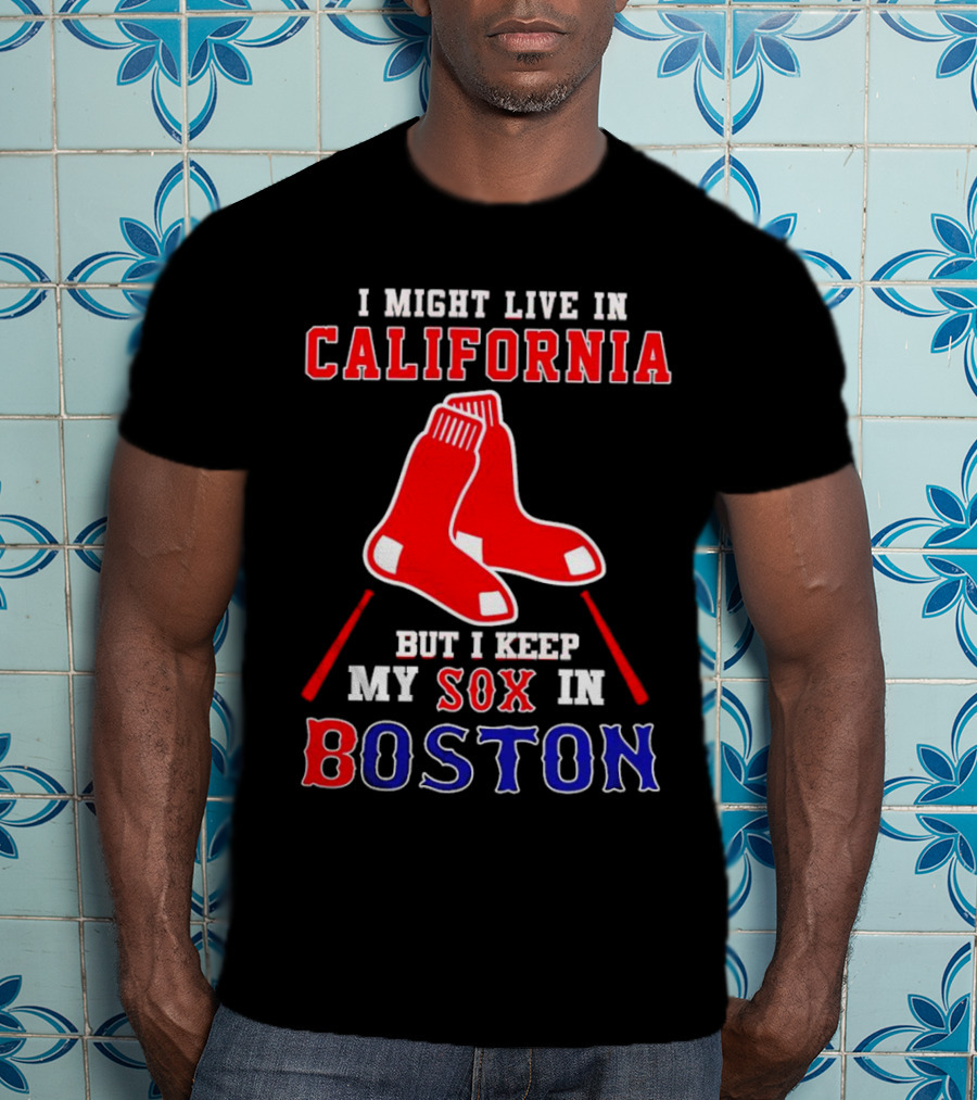I Might Live In California But I Keep My Sox In Boston Red Sox T-Shirt