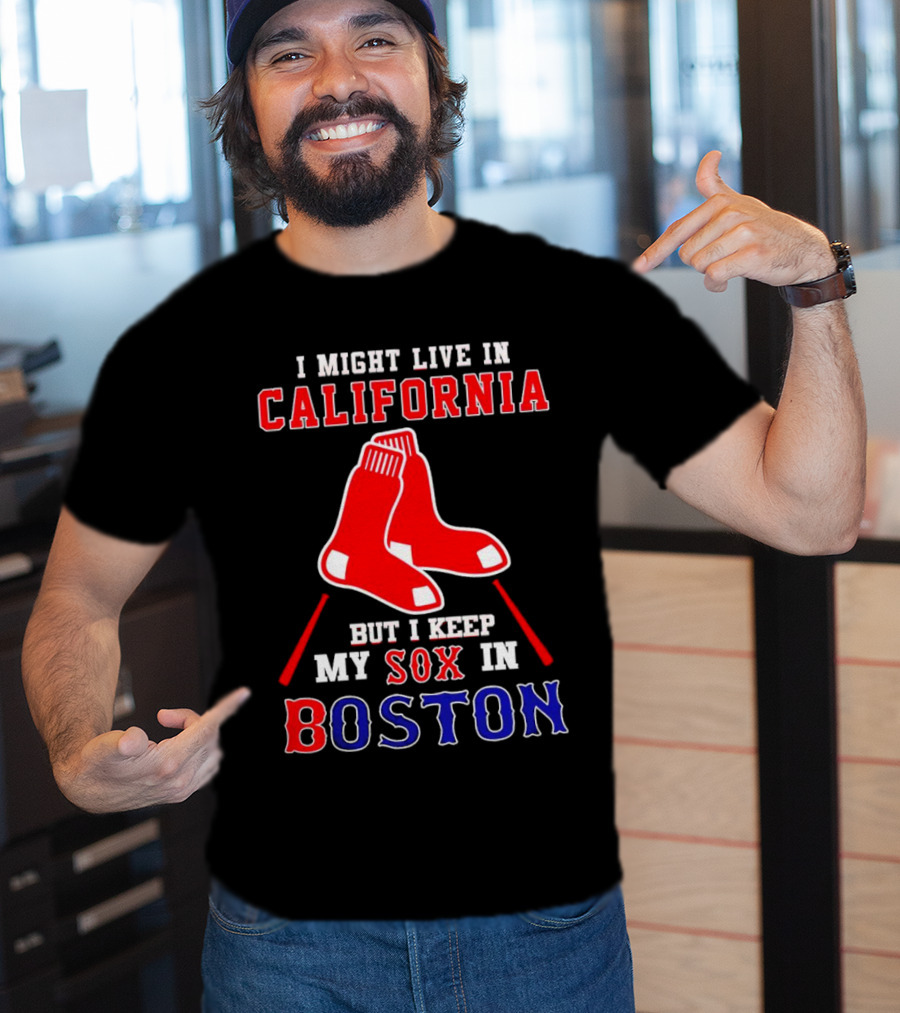 I Might Live In California But I Keep My Sox In Boston Red Sox T-Shirt