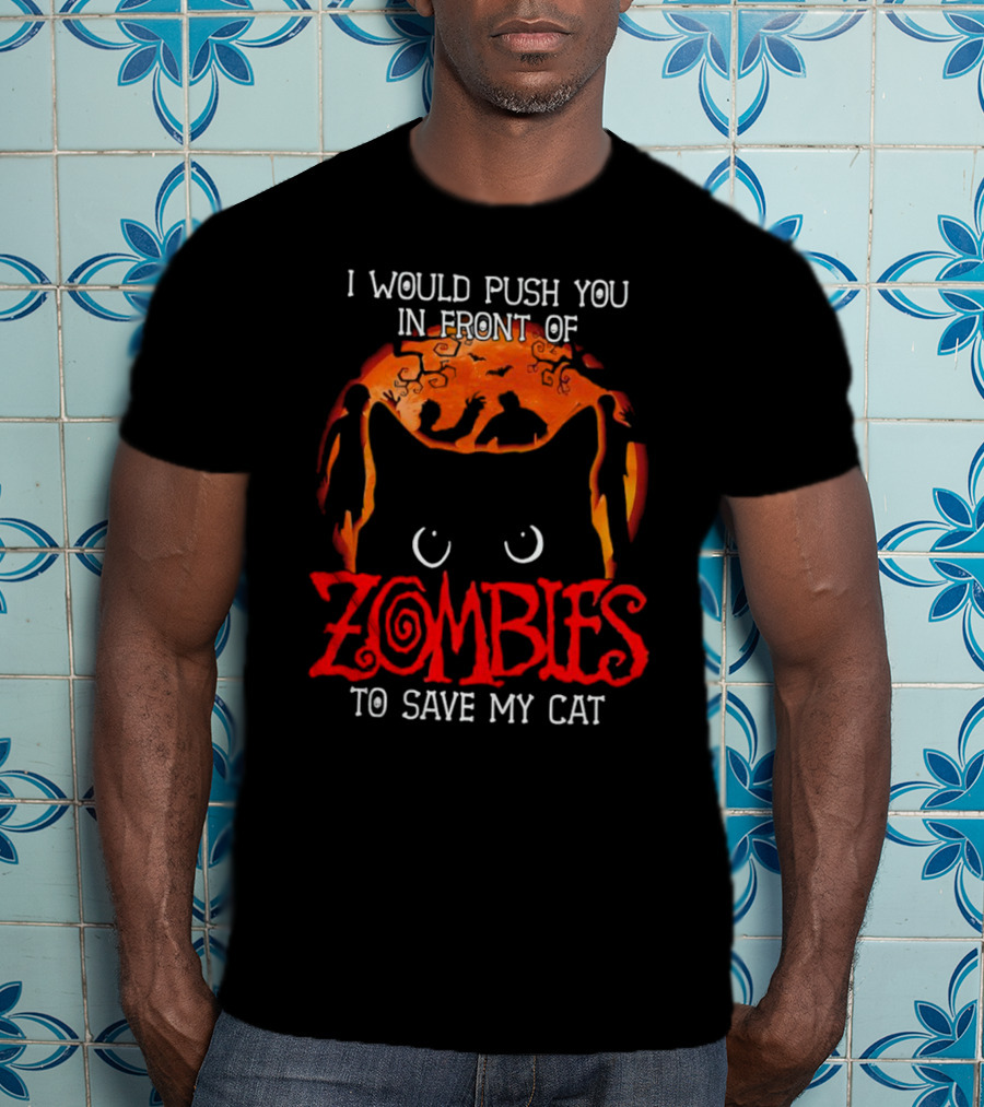 I Would Push You In Front Of Zombies To Save My Cat Halloween T-Shirt