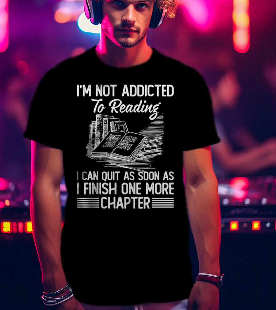 I'm Not Addicted To Reading I Can Quit As Soon As I Finish One More Chapter Books T-Shirt